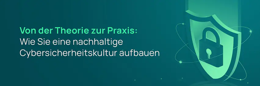 Von der Theorie zur Praxis: Nachhaltige Cybersicherheitskultur aufbauen